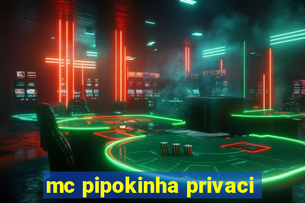 mc pipokinha privaci